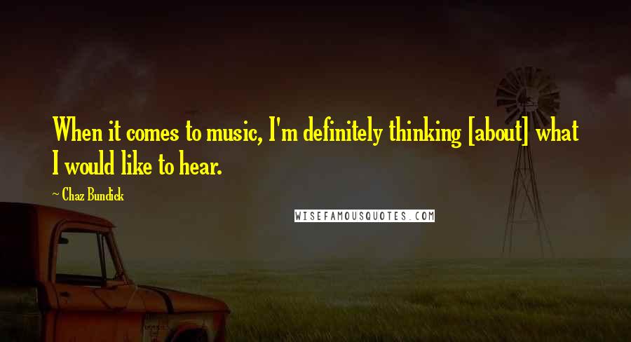 Chaz Bundick Quotes: When it comes to music, I'm definitely thinking [about] what I would like to hear.