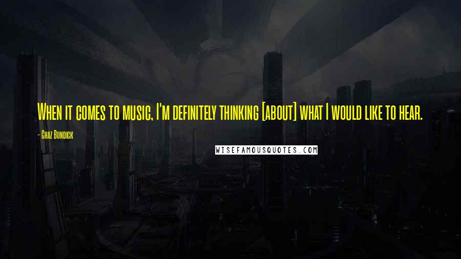 Chaz Bundick Quotes: When it comes to music, I'm definitely thinking [about] what I would like to hear.