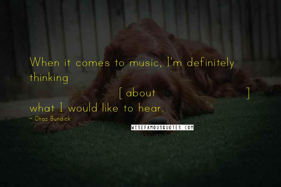 Chaz Bundick Quotes: When it comes to music, I'm definitely thinking [about] what I would like to hear.