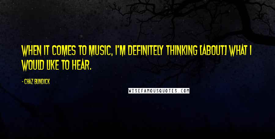 Chaz Bundick Quotes: When it comes to music, I'm definitely thinking [about] what I would like to hear.