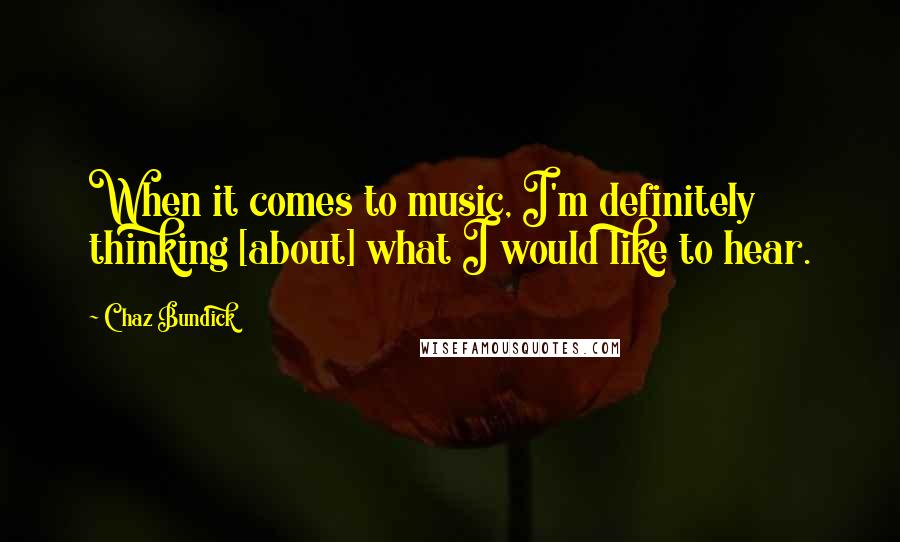 Chaz Bundick Quotes: When it comes to music, I'm definitely thinking [about] what I would like to hear.