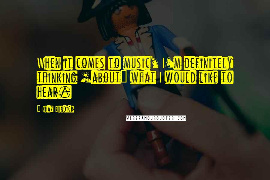 Chaz Bundick Quotes: When it comes to music, I'm definitely thinking [about] what I would like to hear.