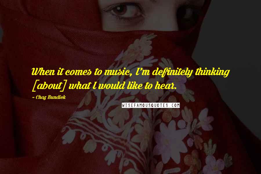 Chaz Bundick Quotes: When it comes to music, I'm definitely thinking [about] what I would like to hear.