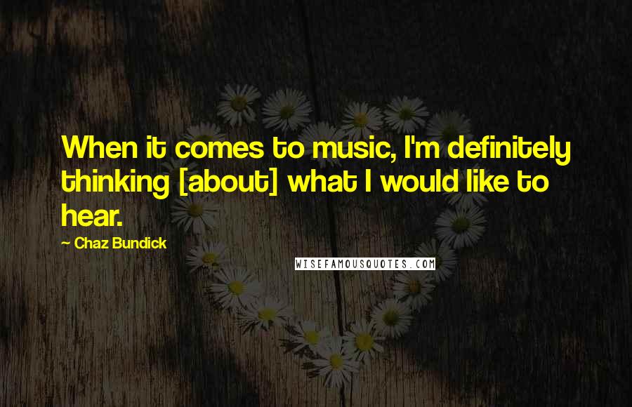 Chaz Bundick Quotes: When it comes to music, I'm definitely thinking [about] what I would like to hear.