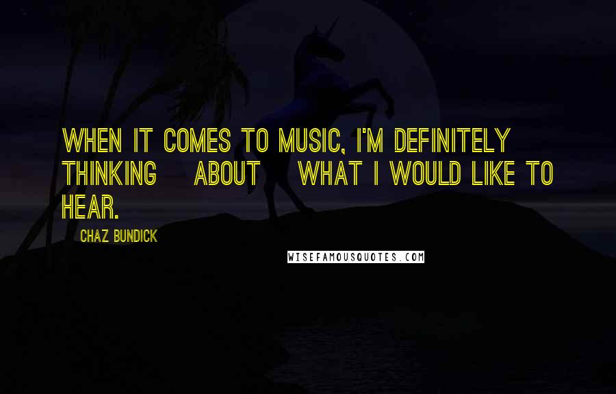 Chaz Bundick Quotes: When it comes to music, I'm definitely thinking [about] what I would like to hear.