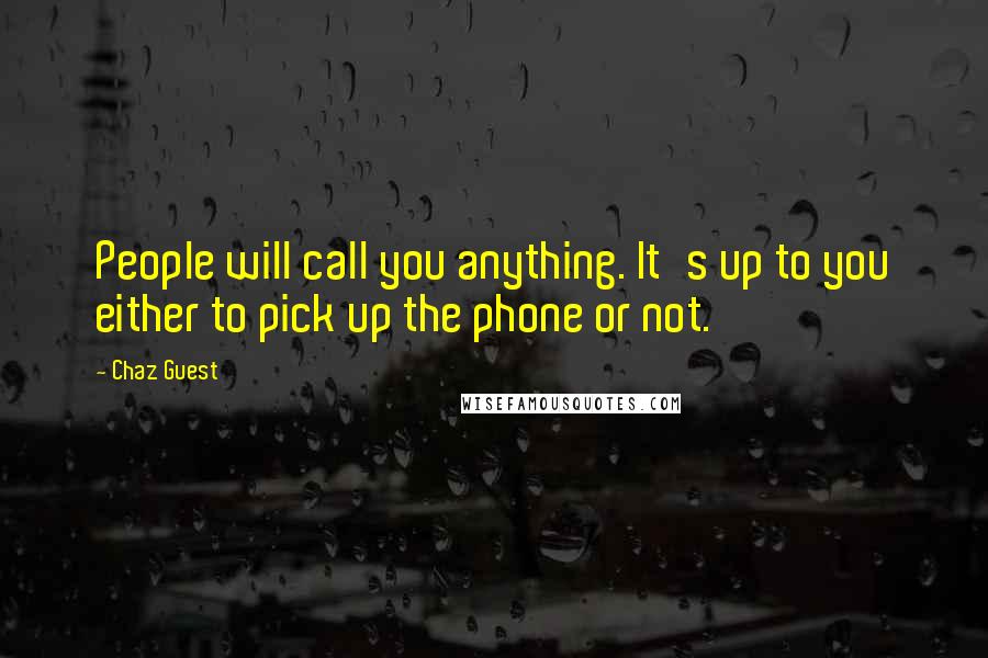 Chaz Guest Quotes: People will call you anything. It's up to you either to pick up the phone or not.