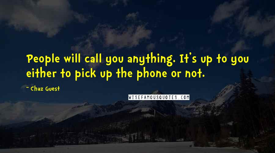 Chaz Guest Quotes: People will call you anything. It's up to you either to pick up the phone or not.