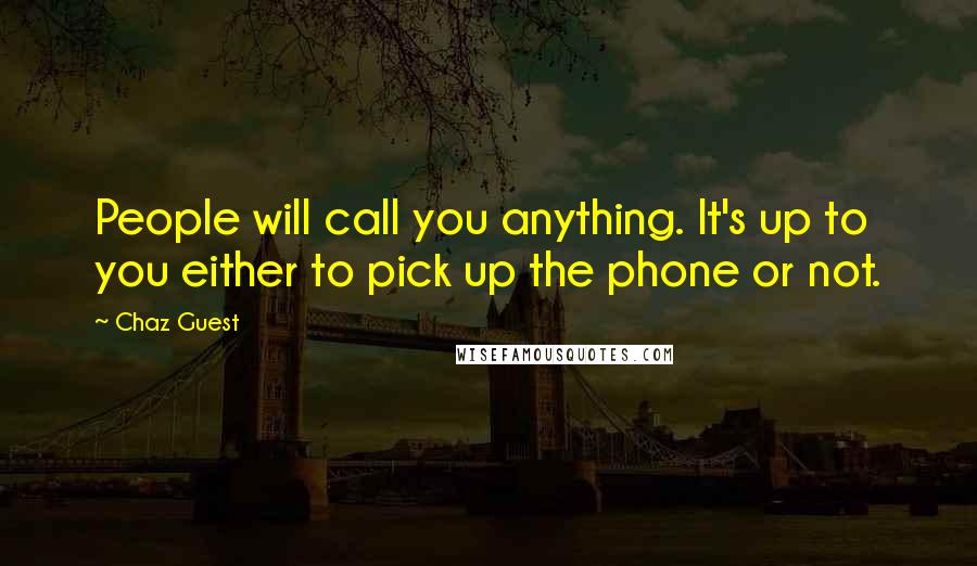 Chaz Guest Quotes: People will call you anything. It's up to you either to pick up the phone or not.