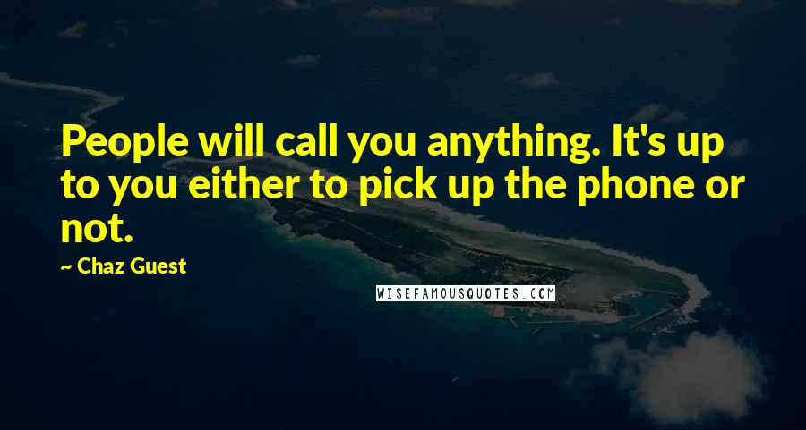 Chaz Guest Quotes: People will call you anything. It's up to you either to pick up the phone or not.