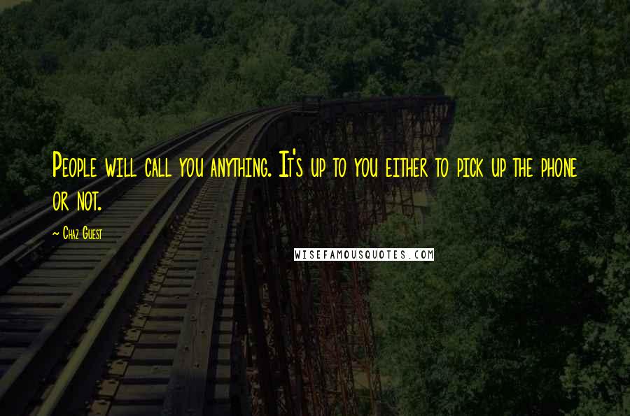 Chaz Guest Quotes: People will call you anything. It's up to you either to pick up the phone or not.