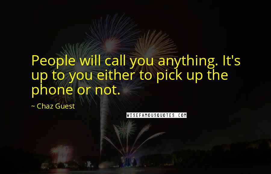 Chaz Guest Quotes: People will call you anything. It's up to you either to pick up the phone or not.