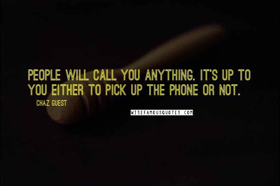 Chaz Guest Quotes: People will call you anything. It's up to you either to pick up the phone or not.