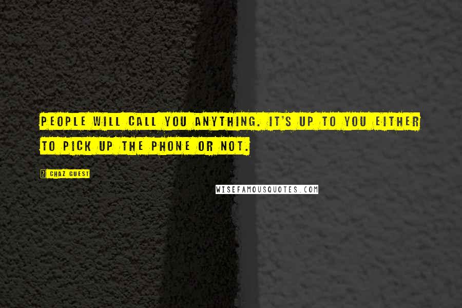 Chaz Guest Quotes: People will call you anything. It's up to you either to pick up the phone or not.