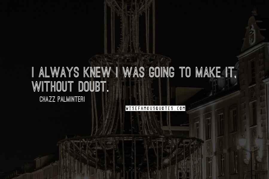 Chazz Palminteri Quotes: I always knew I was going to make it, without doubt.