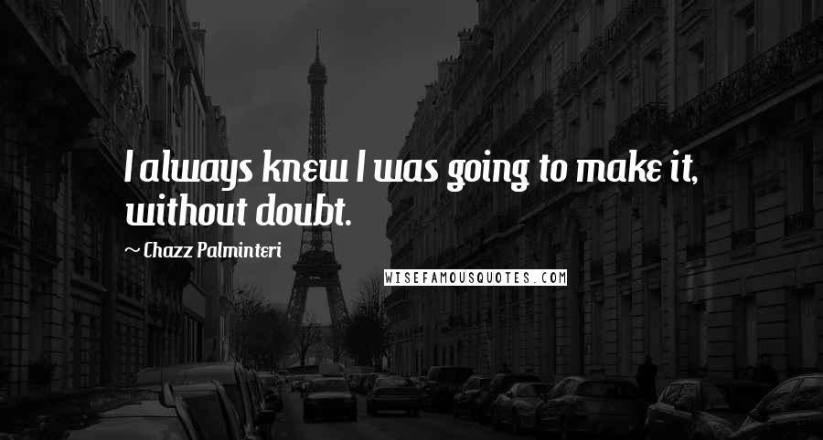 Chazz Palminteri Quotes: I always knew I was going to make it, without doubt.