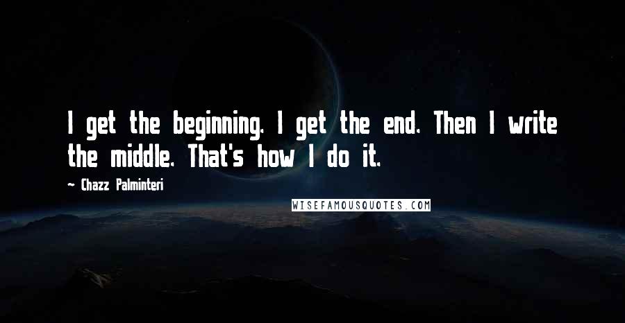 Chazz Palminteri Quotes: I get the beginning. I get the end. Then I write the middle. That's how I do it.