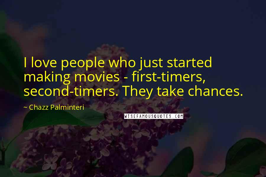 Chazz Palminteri Quotes: I love people who just started making movies - first-timers, second-timers. They take chances.