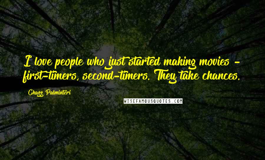 Chazz Palminteri Quotes: I love people who just started making movies - first-timers, second-timers. They take chances.