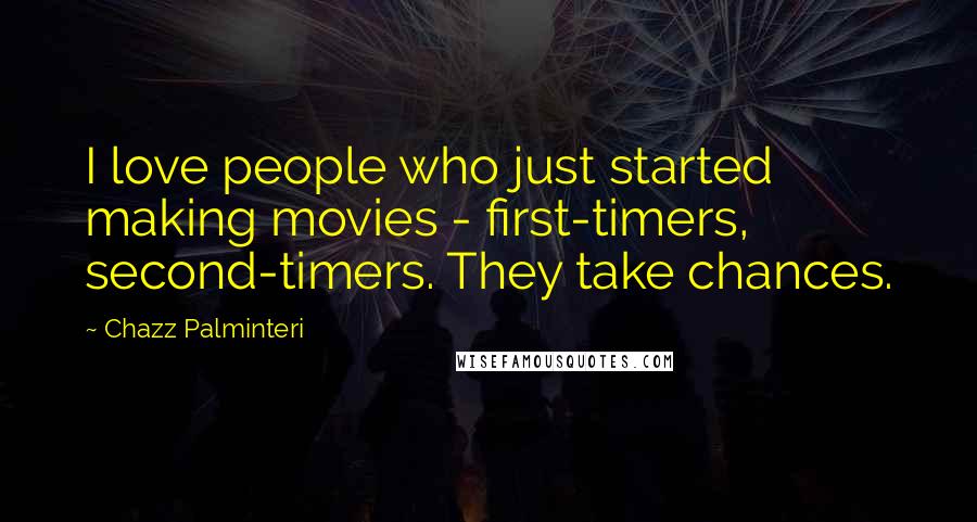 Chazz Palminteri Quotes: I love people who just started making movies - first-timers, second-timers. They take chances.