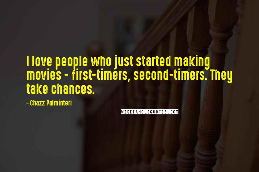 Chazz Palminteri Quotes: I love people who just started making movies - first-timers, second-timers. They take chances.