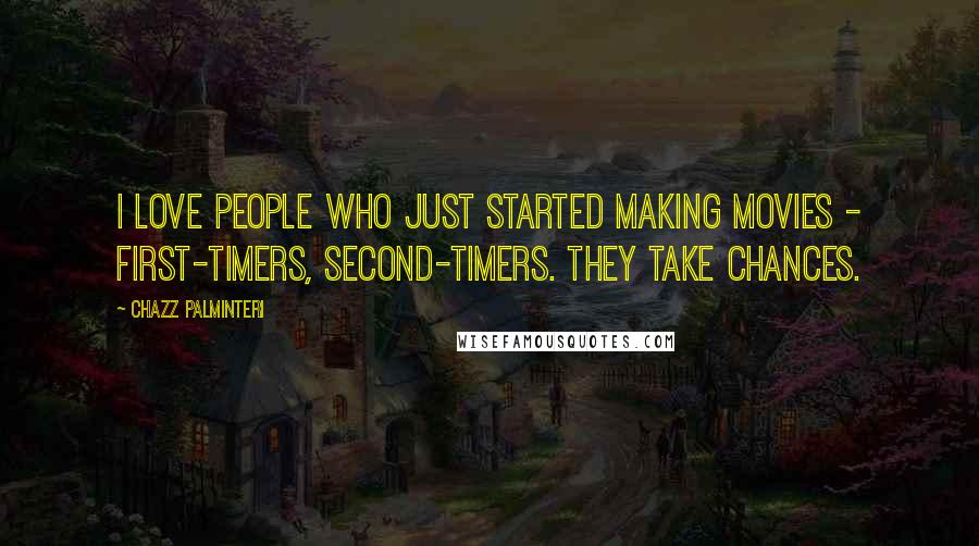 Chazz Palminteri Quotes: I love people who just started making movies - first-timers, second-timers. They take chances.