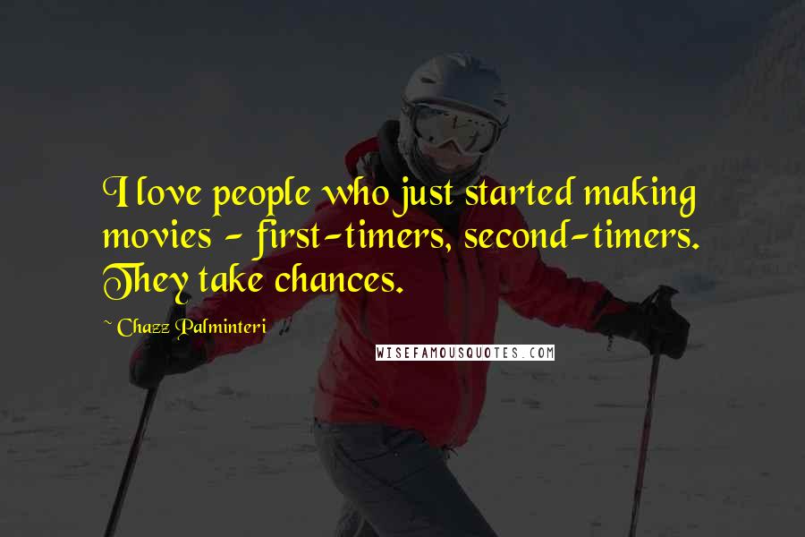 Chazz Palminteri Quotes: I love people who just started making movies - first-timers, second-timers. They take chances.