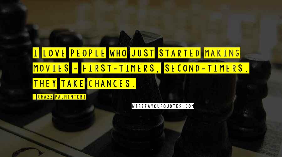 Chazz Palminteri Quotes: I love people who just started making movies - first-timers, second-timers. They take chances.