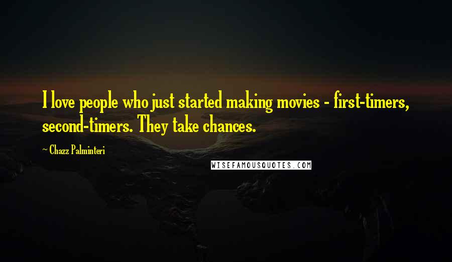 Chazz Palminteri Quotes: I love people who just started making movies - first-timers, second-timers. They take chances.