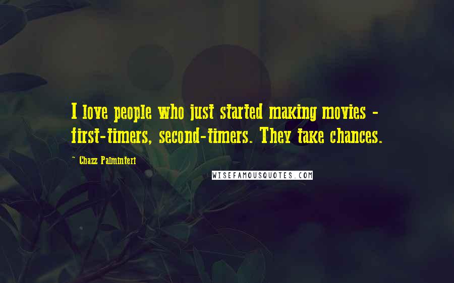 Chazz Palminteri Quotes: I love people who just started making movies - first-timers, second-timers. They take chances.