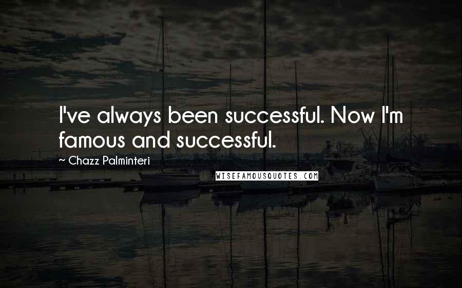 Chazz Palminteri Quotes: I've always been successful. Now I'm famous and successful.