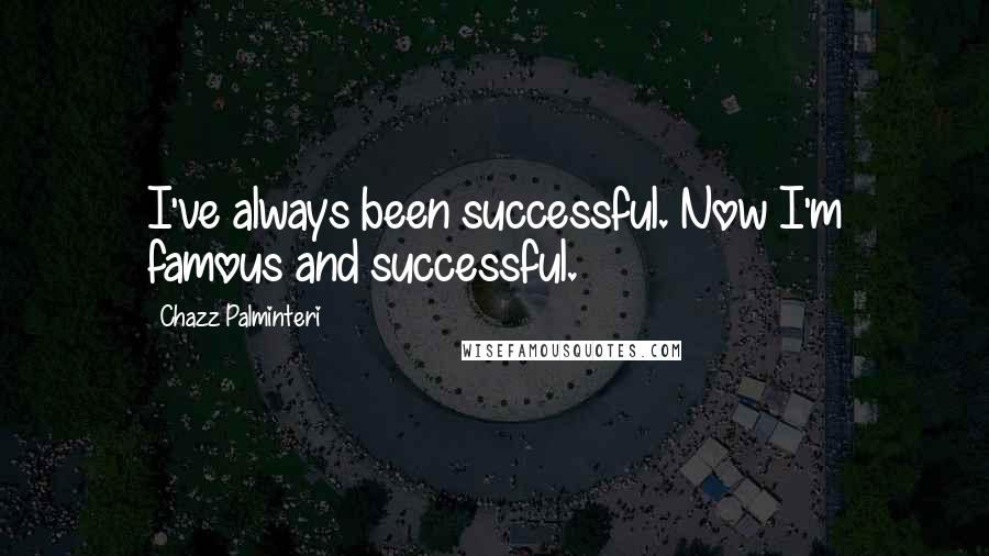 Chazz Palminteri Quotes: I've always been successful. Now I'm famous and successful.