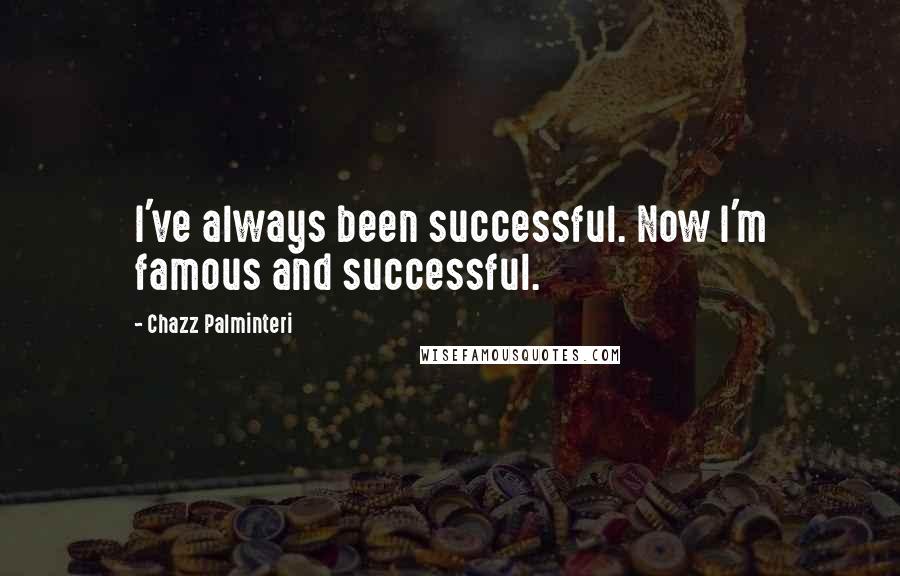 Chazz Palminteri Quotes: I've always been successful. Now I'm famous and successful.