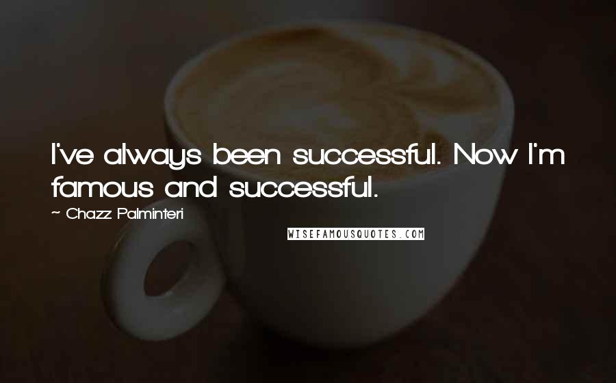 Chazz Palminteri Quotes: I've always been successful. Now I'm famous and successful.