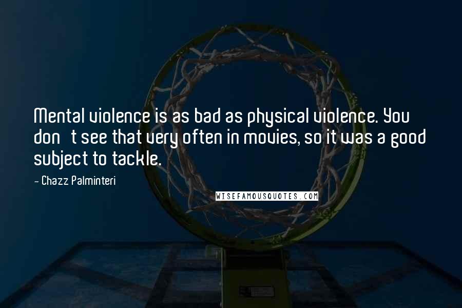 Chazz Palminteri Quotes: Mental violence is as bad as physical violence. You don't see that very often in movies, so it was a good subject to tackle.