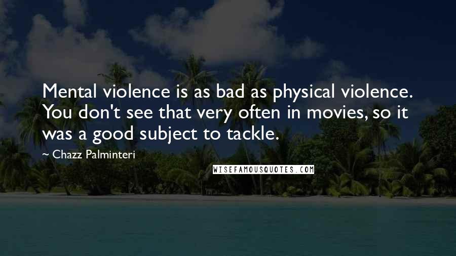 Chazz Palminteri Quotes: Mental violence is as bad as physical violence. You don't see that very often in movies, so it was a good subject to tackle.