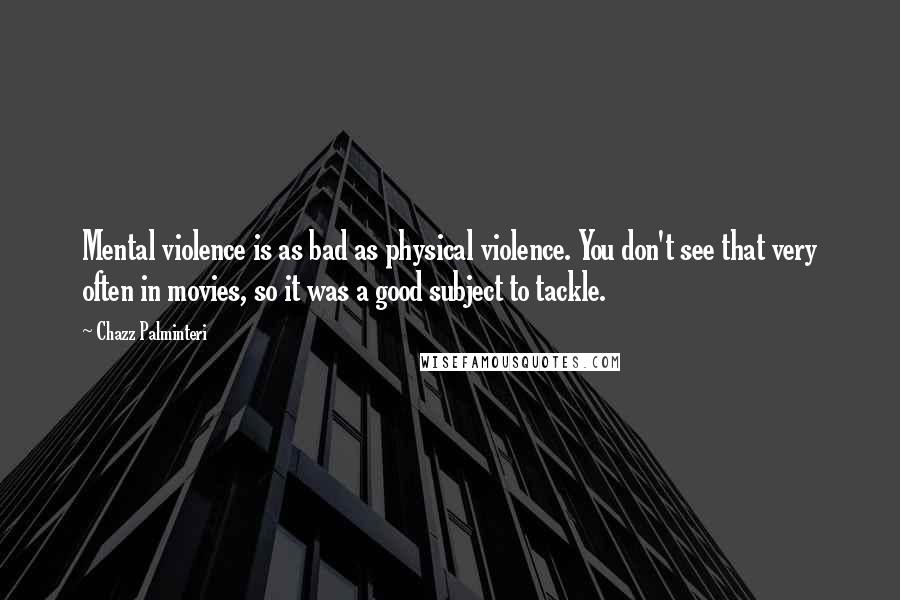 Chazz Palminteri Quotes: Mental violence is as bad as physical violence. You don't see that very often in movies, so it was a good subject to tackle.