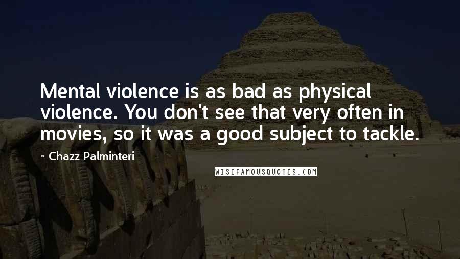 Chazz Palminteri Quotes: Mental violence is as bad as physical violence. You don't see that very often in movies, so it was a good subject to tackle.