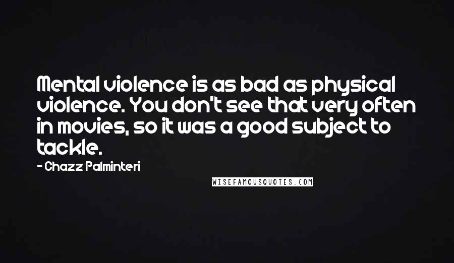 Chazz Palminteri Quotes: Mental violence is as bad as physical violence. You don't see that very often in movies, so it was a good subject to tackle.