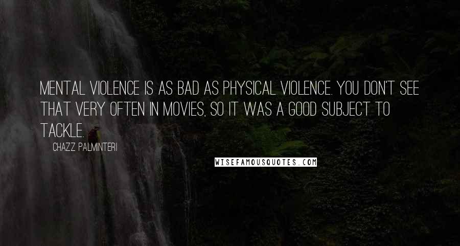 Chazz Palminteri Quotes: Mental violence is as bad as physical violence. You don't see that very often in movies, so it was a good subject to tackle.