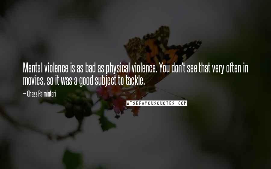 Chazz Palminteri Quotes: Mental violence is as bad as physical violence. You don't see that very often in movies, so it was a good subject to tackle.