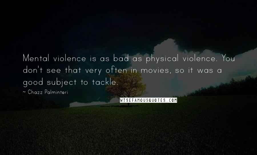 Chazz Palminteri Quotes: Mental violence is as bad as physical violence. You don't see that very often in movies, so it was a good subject to tackle.