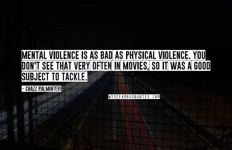 Chazz Palminteri Quotes: Mental violence is as bad as physical violence. You don't see that very often in movies, so it was a good subject to tackle.