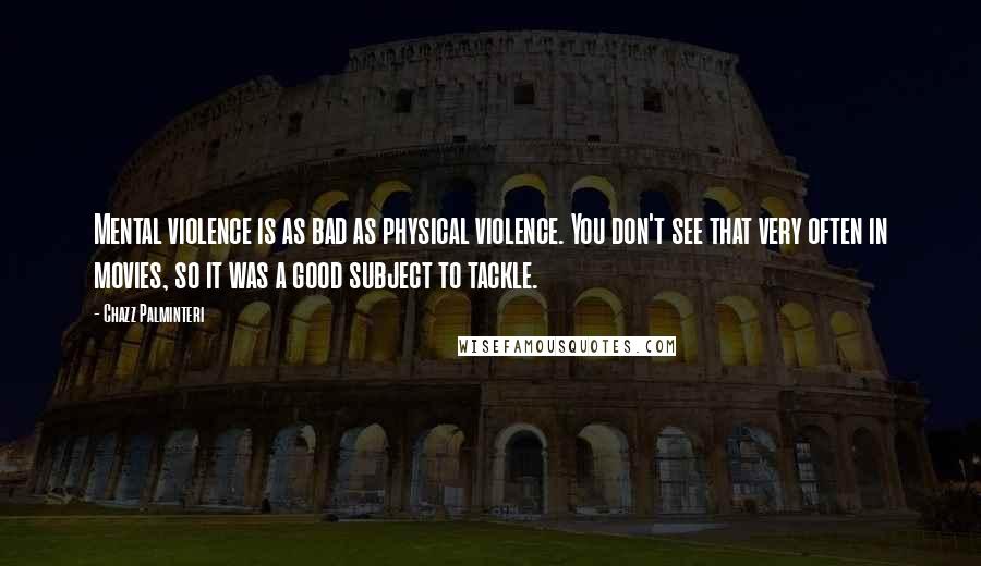 Chazz Palminteri Quotes: Mental violence is as bad as physical violence. You don't see that very often in movies, so it was a good subject to tackle.