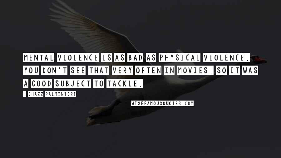 Chazz Palminteri Quotes: Mental violence is as bad as physical violence. You don't see that very often in movies, so it was a good subject to tackle.