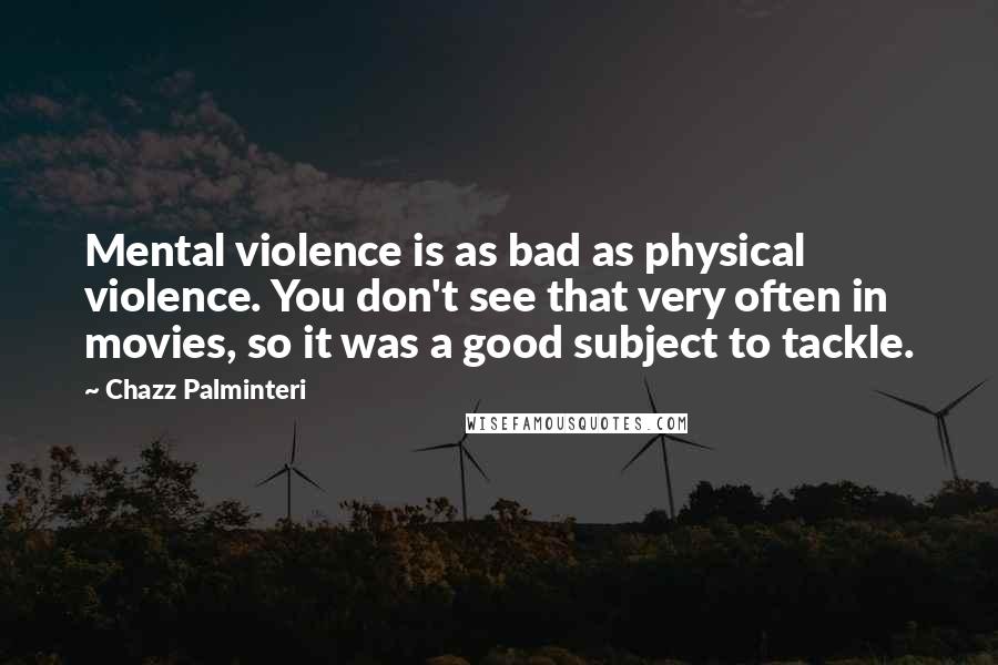 Chazz Palminteri Quotes: Mental violence is as bad as physical violence. You don't see that very often in movies, so it was a good subject to tackle.