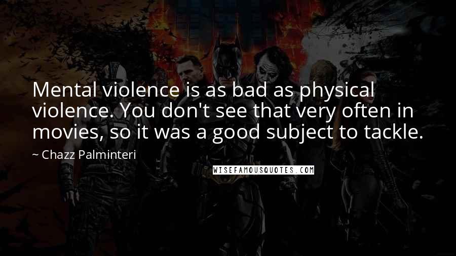 Chazz Palminteri Quotes: Mental violence is as bad as physical violence. You don't see that very often in movies, so it was a good subject to tackle.