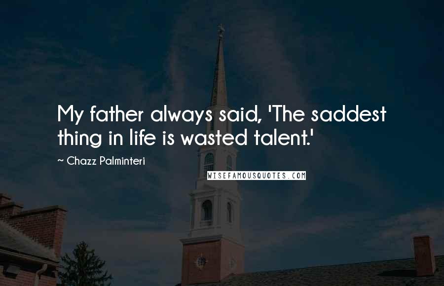 Chazz Palminteri Quotes: My father always said, 'The saddest thing in life is wasted talent.'