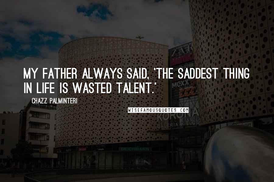 Chazz Palminteri Quotes: My father always said, 'The saddest thing in life is wasted talent.'