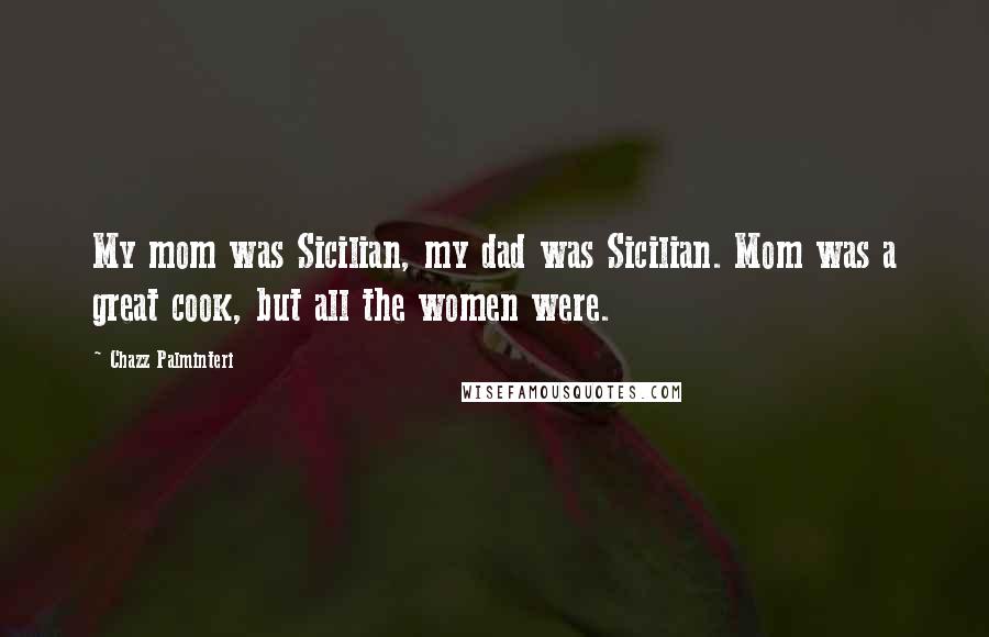 Chazz Palminteri Quotes: My mom was Sicilian, my dad was Sicilian. Mom was a great cook, but all the women were.