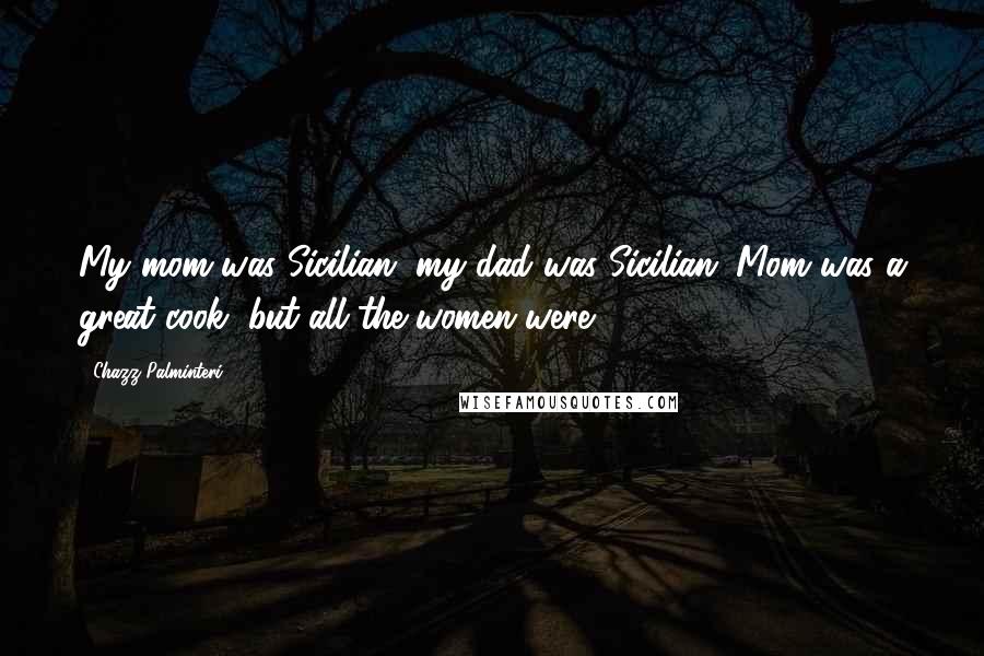 Chazz Palminteri Quotes: My mom was Sicilian, my dad was Sicilian. Mom was a great cook, but all the women were.